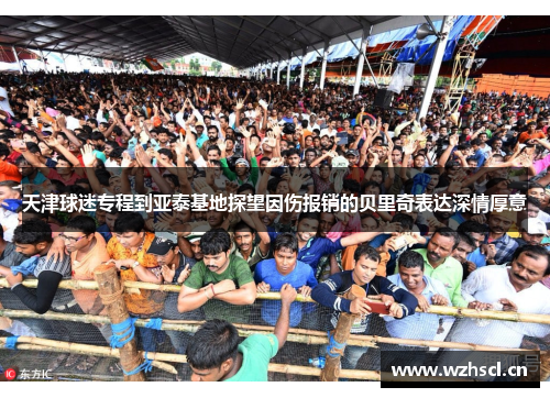 天津球迷专程到亚泰基地探望因伤报销的贝里奇表达深情厚意