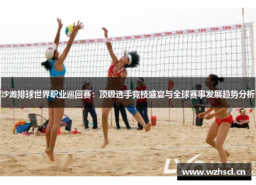 沙滩排球世界职业巡回赛：顶级选手竞技盛宴与全球赛事发展趋势分析