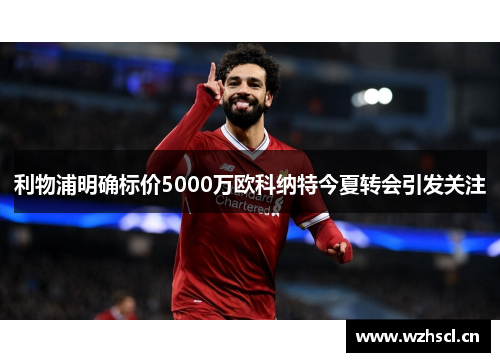 利物浦明确标价5000万欧科纳特今夏转会引发关注